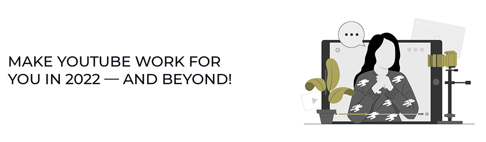 Make YouTube work for you in 2022 — and beyond! Make YouTube work for you in 2022 — and beyond!